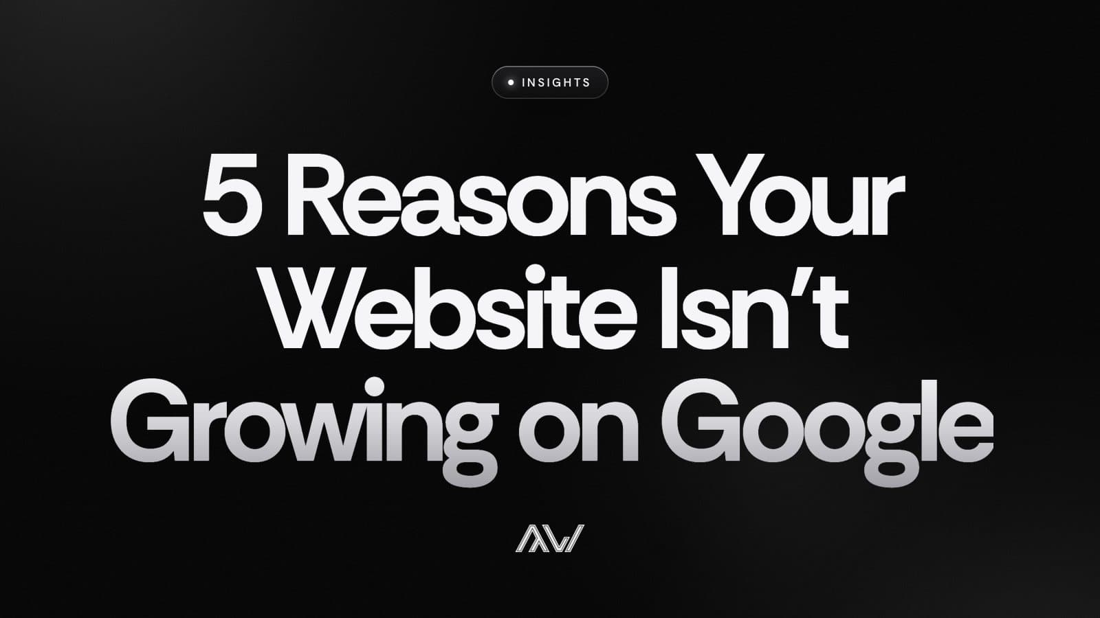 5 Reasons Your Website Isn’t Growing on Google