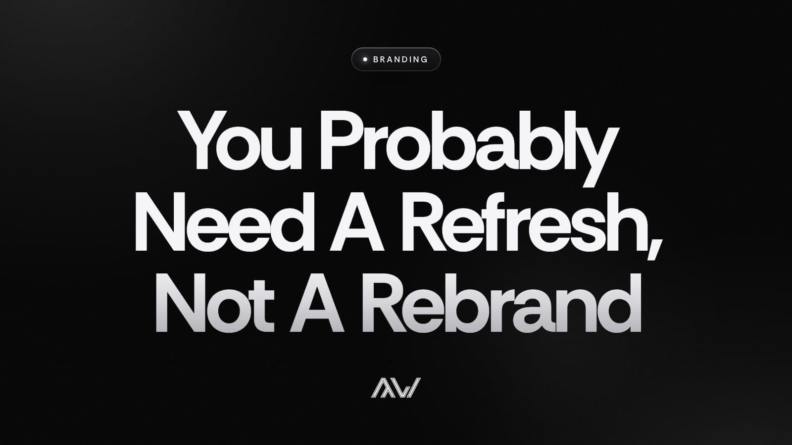 You Probably Need A Refresh, Not A Rebrand