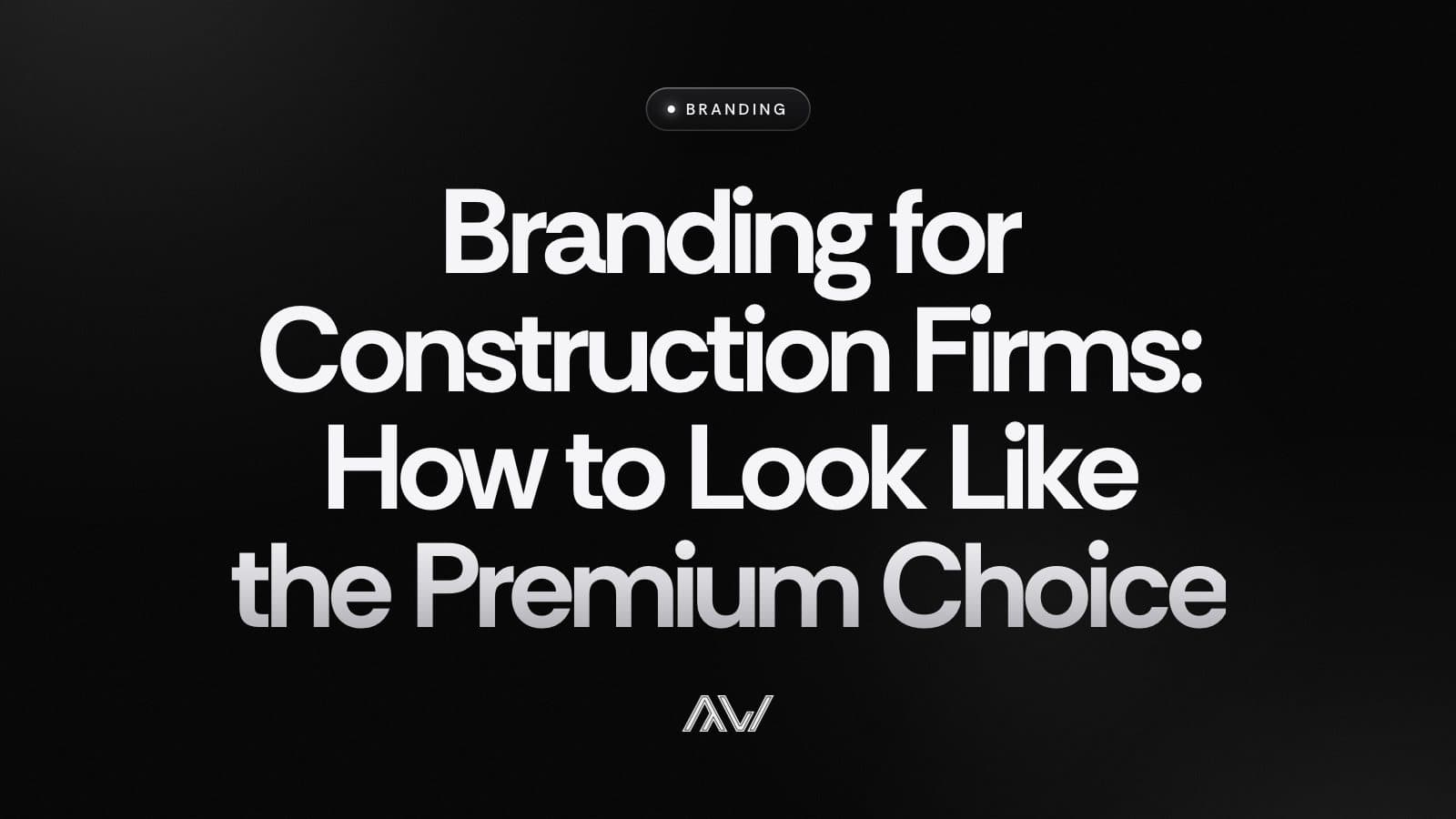 Branding for Construction Firms: How to Look Like the Premium Choice