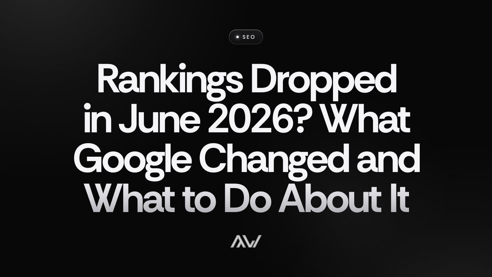 Rankings Dropped in June 2026? What Google Changed and What to Do About It
