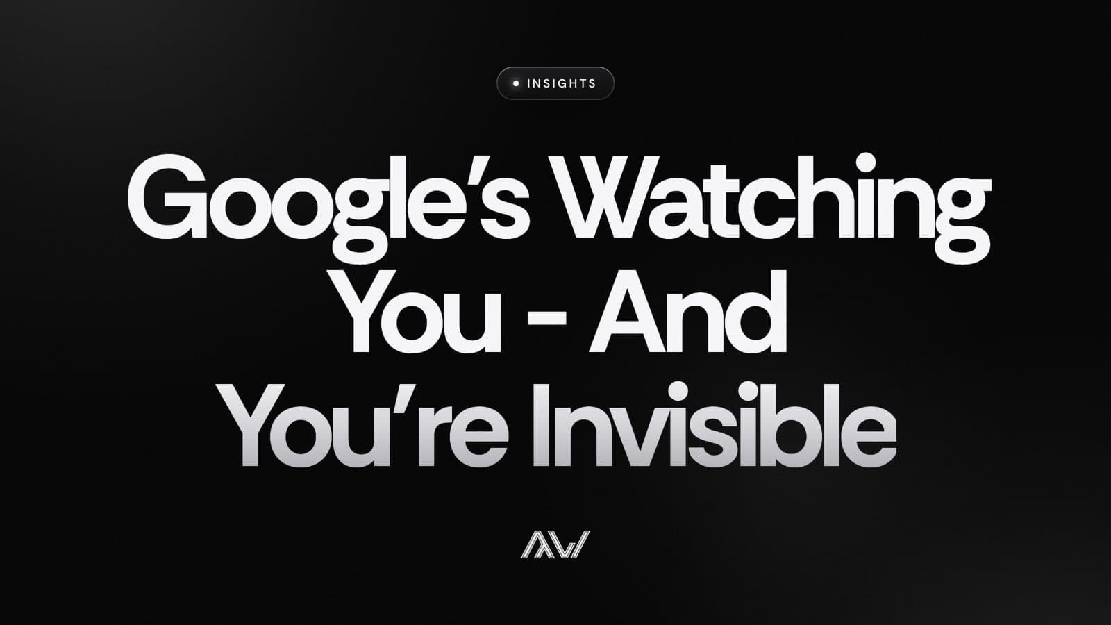 Google’s Watching You - And You’re Invisible