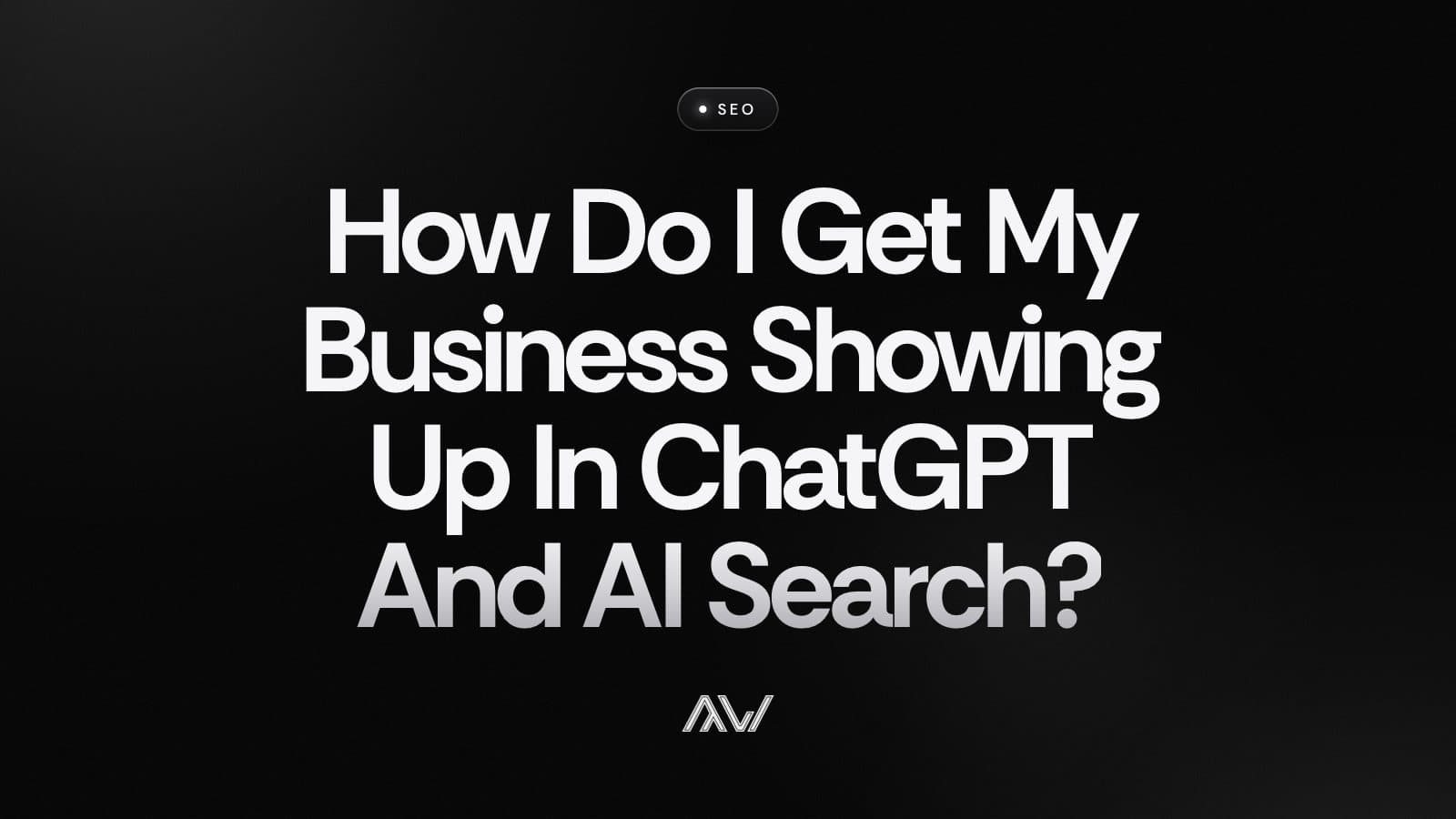 How Do I Get My Business Showing Up In ChatGPT And AI Search?