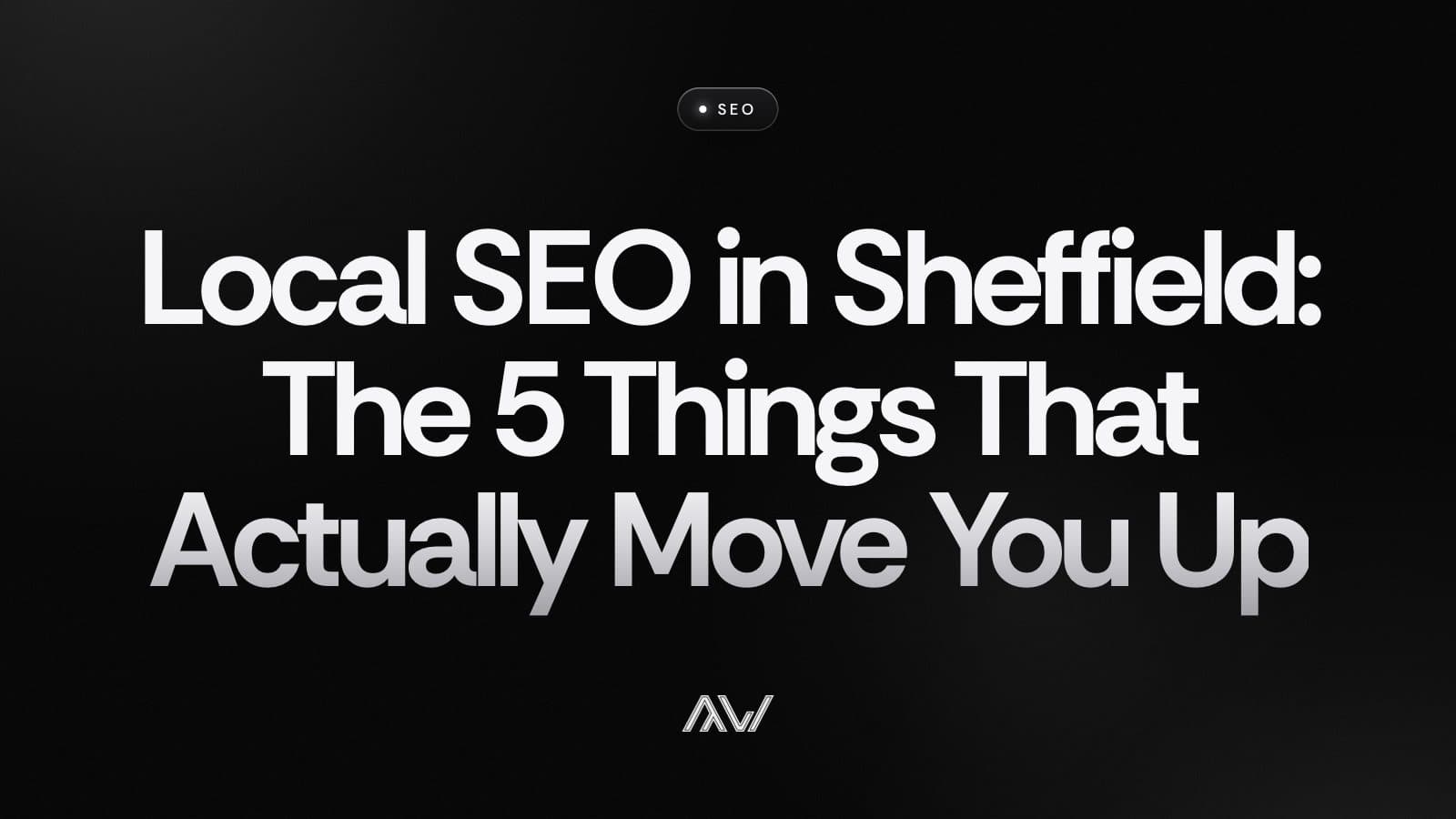 Local SEO in Sheffield: The 5 Things That Actually Move You Up