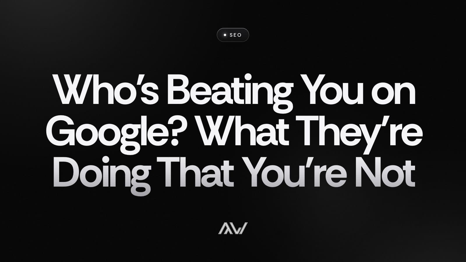 Who's Beating You on Google? What They're Doing That You're Not